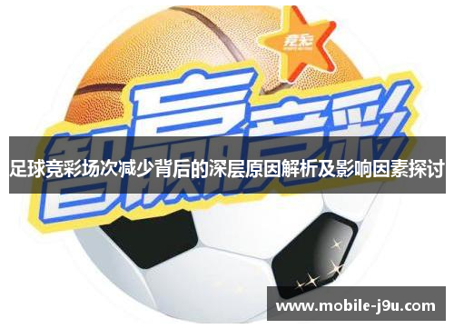 足球竞彩场次减少背后的深层原因解析及影响因素探讨 足球竞彩场次减少背后的深层原因解析及影响因素探讨