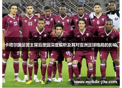 卡塔尔国足苦主背后原因深度解析及其对亚洲足球格局的影响 卡塔尔国足苦主背后原因深度解析及其对亚洲足球格局的影响