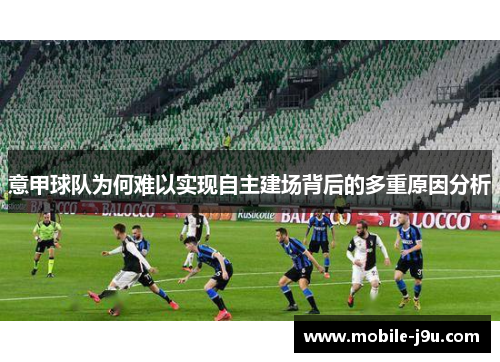意甲球队为何难以实现自主建场背后的多重原因分析 意甲球队为何难以实现自主建场背后的多重原因分析