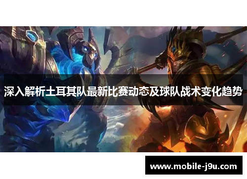 深入解析土耳其队最新比赛动态及球队战术变化趋势