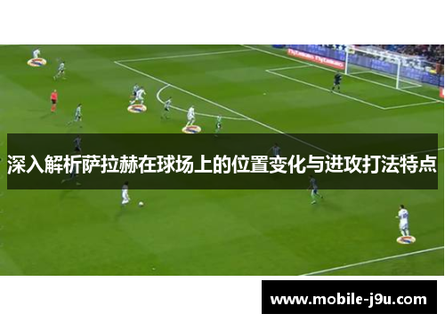 深入解析萨拉赫在球场上的位置变化与进攻打法特点