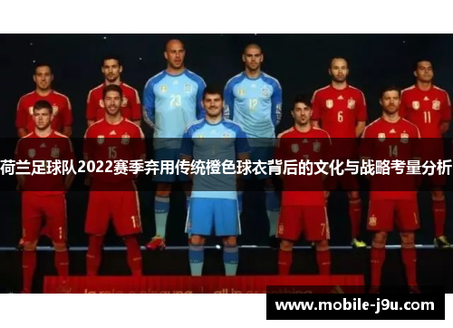 荷兰足球队2022赛季弃用传统橙色球衣背后的文化与战略考量分析