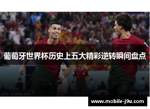 葡萄牙世界杯历史上五大精彩逆转瞬间盘点