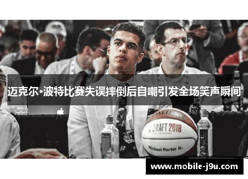 迈克尔·波特比赛失误摔倒后自嘲引发全场笑声瞬间