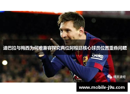 迪巴拉与梅西为何难兼容探究两位阿根廷核心球员位置重叠问题