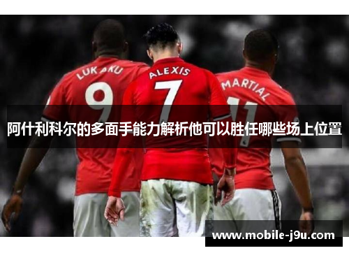 阿什利科尔的多面手能力解析他可以胜任哪些场上位置