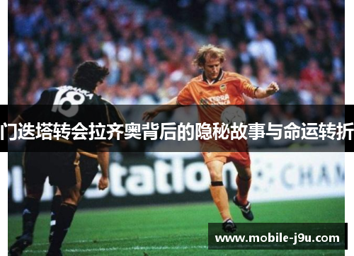 门迭塔转会拉齐奥背后的隐秘故事与命运转折