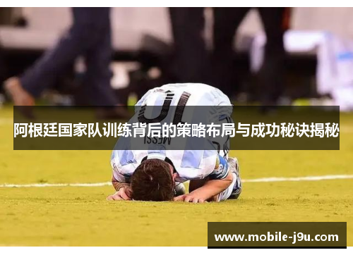 阿根廷国家队训练背后的策略布局与成功秘诀揭秘 阿根廷国家队训练背后的策略布局与成功秘诀揭秘