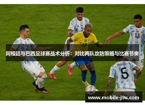 阿根廷与巴西足球赛战术分析:对比两队攻防策略与比赛节奏 阿根廷与巴西足球赛战术分析:对比两队攻防策略与比赛节奏