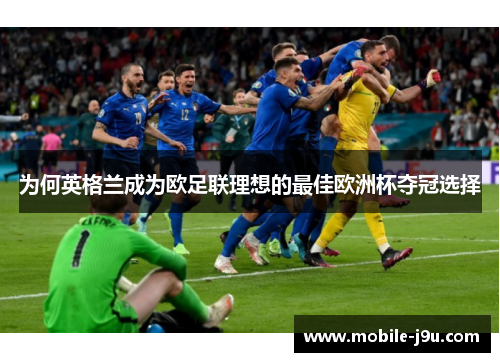 为何英格兰成为欧足联理想的最佳欧洲杯夺冠选择 为何英格兰成为欧足联理想的最佳欧洲杯夺冠选择