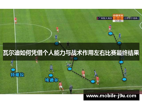 瓦尔迪如何凭借个人能力与战术作用左右比赛最终结果 瓦尔迪如何凭借个人能力与战术作用左右比赛最终结果