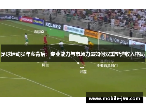 足球运动员年薪背后:专业能力与市场力量如何双重塑造收入格局 足球运动员年薪背后:专业能力与市场力量如何双重塑造收入格局