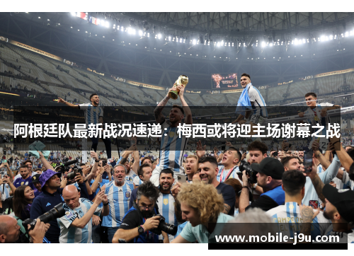 阿根廷队最新战况速递:梅西或将迎主场谢幕之战 阿根廷队最新战况速递:梅西或将迎主场谢幕之战