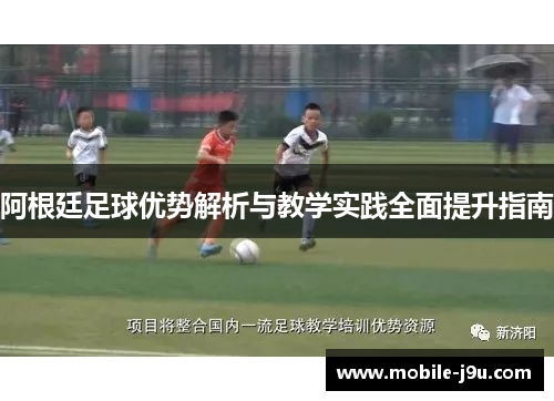 阿根廷足球优势解析与教学实践全面提升指南 阿根廷足球优势解析与教学实践全面提升指南