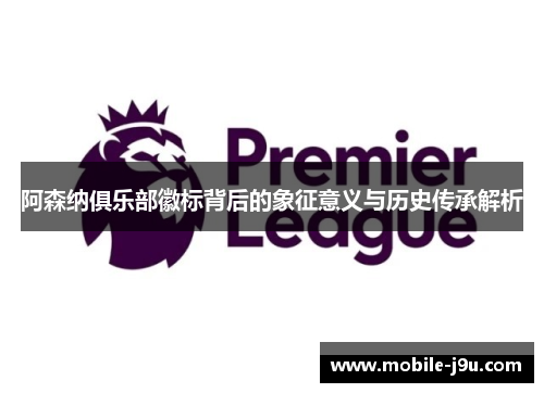 阿森纳俱乐部徽标背后的象征意义与历史传承解析 阿森纳俱乐部徽标背后的象征意义与历史传承解析