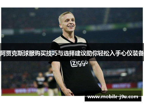 阿贾克斯球服购买技巧与选择建议助你轻松入手心仪装备 阿贾克斯球服购买技巧与选择建议助你轻松入手心仪装备