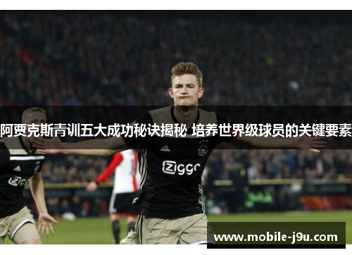 阿贾克斯青训五大成功秘诀揭秘 培养世界级球员的关键要素 阿贾克斯青训五大成功秘诀揭秘 培养世界级球员的关键要素