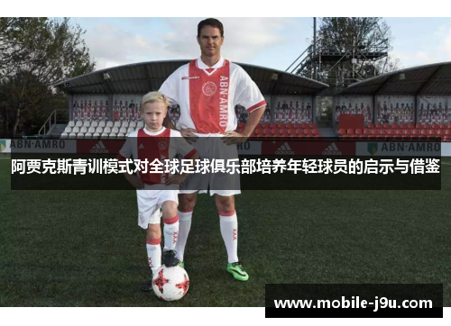阿贾克斯青训模式对全球足球俱乐部培养年轻球员的启示与借鉴 阿贾克斯青训模式对全球足球俱乐部培养年轻球员的启示与借鉴
